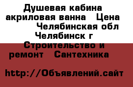 Душевая кабина, акриловая ванна › Цена ­ 9 900 - Челябинская обл., Челябинск г. Строительство и ремонт » Сантехника   
